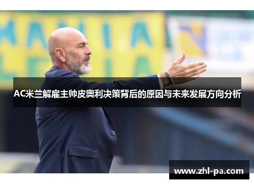 AC米兰解雇主帅皮奥利决策背后的原因与未来发展方向分析 AC米兰解雇主帅皮奥利决策背后的原因与未来发展方向分析