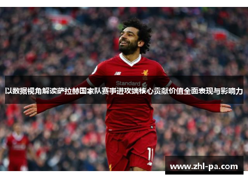 以数据视角解读萨拉赫国家队赛事进攻端核心贡献价值全面表现与影响力 以数据视角解读萨拉赫国家队赛事进攻端核心贡献价值全面表现与影响力