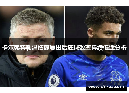 卡尔弗特勒温伤愈复出后进球效率持续低迷分析