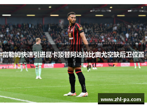 富勒姆快速引进昆卡顶替阿达拉比奥尤空缺后卫位置
