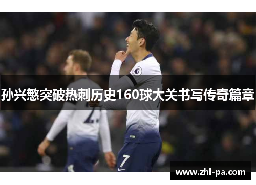 孙兴慜突破热刺历史160球大关书写传奇篇章