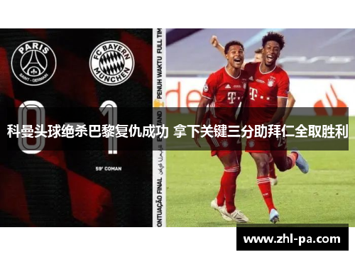 科曼头球绝杀巴黎复仇成功 拿下关键三分助拜仁全取胜利 科曼头球绝杀巴黎复仇成功 拿下关键三分助拜仁全取胜利