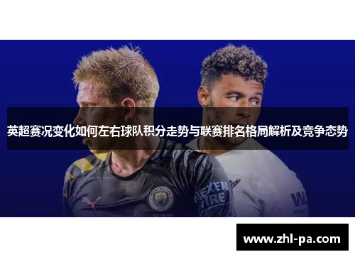英超赛况变化如何左右球队积分走势与联赛排名格局解析及竞争态势