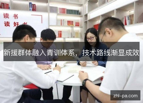 新援群体融入青训体系,技术路线渐显成效 新援群体融入青训体系,技术路线渐显成效